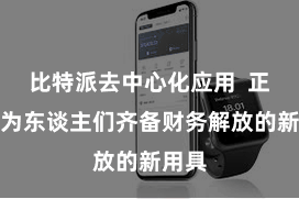 比特派去中心化应用 正在成为东谈主们齐备财务解放的新用具