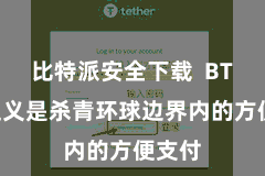 比特派安全下载  BTP的主义是杀青环球边界内的方便支付