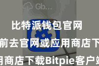 比特派钱包官网  您需要前去官网或应用商店下载Bitpie客户端