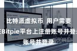 比特派虚拟币  用户需要在Bitpie平台上注册账号并登录