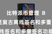 比特派币管理  Bitpie还复古离线签名和多重签名功能