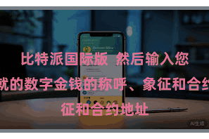 比特派国际版  然后输入您要成就的数字金钱的称呼、象征和合约地址