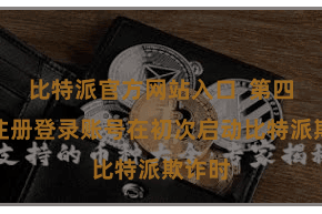 比特派官方网站入口  第四步：注册登录账号在初次启动比特派欺诈时