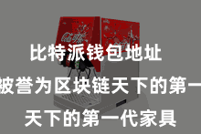 比特派钱包地址  比特币被誉为区块链天下的第一代家具
