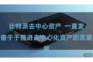 比特派去中心资产  一直发奋于于推进去中心化资产的发展