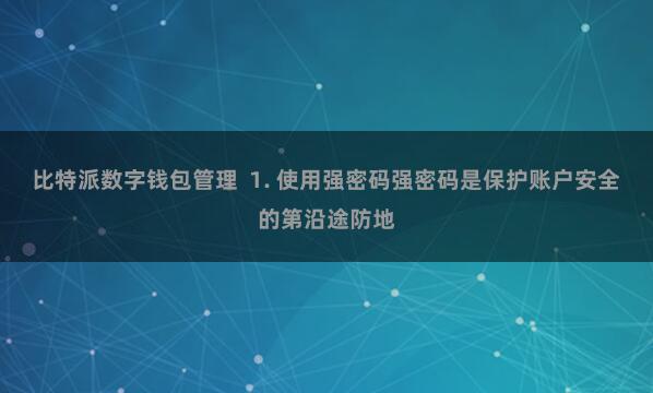 比特派数字钱包管理  1. 使用强密码强密码是保护账户安全的第沿途防地