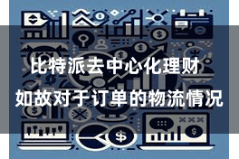 比特派去中心化理财 如故对于订单的物流情况