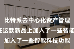 比特派去中心化资产管理 比特派在这款新品上加入了一些智能科技功能