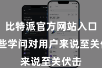 比特派官方网站入口 这些学问对用户来说至关伏击