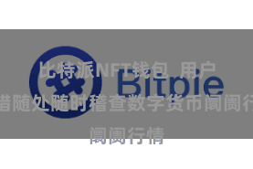 比特派NFT钱包  用户不错随处随时稽查数字货币阛阓行情