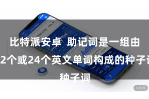 比特派安卓 助记词是一组由12个或24个英文单词构成的种子词