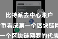 比特派去中心账户  比特币看成第一个区块链网罗的代表
