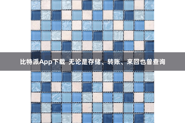 比特派App下载  无论是存储、转账、来回也曾查询